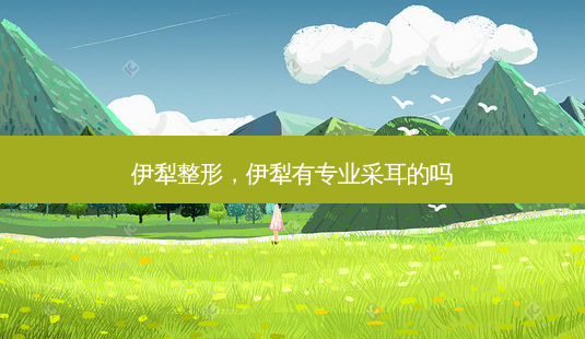 伊犁整形,伊犁有专业采耳的吗-第1张图片-琢颜网 - 美丽容颜从这里开始 伊犁整形,伊犁有专业采耳的吗-第1张图片-琢颜网 - 美丽容颜从这里开始