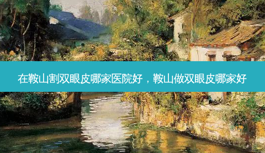 在鞍山割双眼皮哪家医院好,鞍山做双眼皮哪家好-第1张图片-琢颜网 - 美丽容颜从这里开始 在鞍山割双眼皮哪家医院好,鞍山做双眼皮哪家好-第1张图片-琢颜网 - 美丽容颜从这里开始