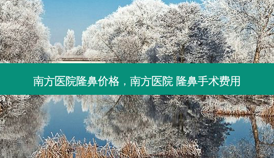 南方医院隆鼻价格,南方医院 隆鼻手术费用-第1张图片-琢颜网 - 美丽容颜从这里开始 南方医院隆鼻价格,南方医院 隆鼻手术费用-第1张图片-琢颜网 - 美丽容颜从这里开始