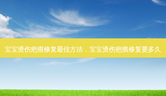 宝宝烫伤疤痕修复最佳方法，宝宝烫伤疤痕修复要多久-第1张图片-琢颜网 - 美丽容颜从这里开始