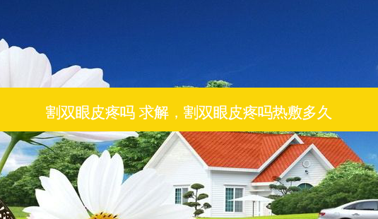 割双眼皮疼吗 求解,割双眼皮疼吗热敷多久-第1张图片-琢颜网 - 美丽容颜从这里开始 割双眼皮疼吗 求解,割双眼皮疼吗热敷多久-第1张图片-琢颜网 - 美丽容颜从这里开始
