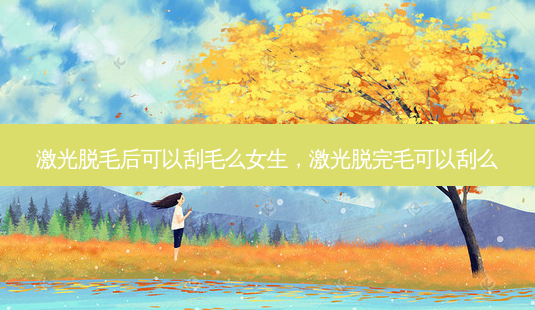 激光脱毛后可以刮毛么女生,激光脱完毛可以刮么-第1张图片-琢颜网 - 美丽容颜从这里开始 激光脱毛后可以刮毛么女生,激光脱完毛可以刮么-第1张图片-琢颜网 - 美丽容颜从这里开始