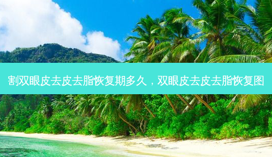 割双眼皮去皮去脂恢复期多久,双眼皮去皮去脂恢复图-第1张图片-琢颜网 - 美丽容颜从这里开始 割双眼皮去皮去脂恢复期多久,双眼皮去皮去脂恢复图-第1张图片-琢颜网 - 美丽容颜从这里开始