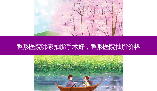 整形医院哪家抽脂手术好,整形医院抽脂价格-第1张图片-琢颜网 - 美丽容颜从这里开始 整形医院哪家抽脂手术好,整形医院抽脂价格-第1张图片-琢颜网 - 美丽容颜从这里开始