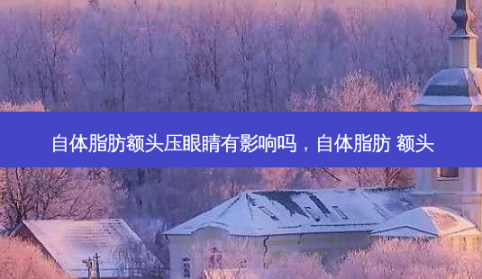 自体脂肪额头压眼睛有影响吗,自体脂肪 额头-第1张图片-琢颜网 - 美丽容颜从这里开始 自体脂肪额头压眼睛有影响吗,自体脂肪 额头-第1张图片-琢颜网 - 美丽容颜从这里开始