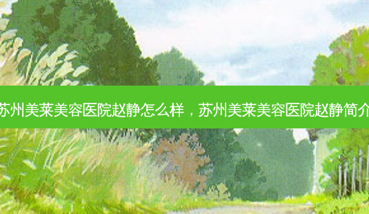 苏州美莱美容医院赵静怎么样,苏州美莱美容医院赵静简介-第1张图片-琢颜网 - 美丽容颜从这里开始 苏州美莱美容医院赵静怎么样,苏州美莱美容医院赵静简介-第1张图片-琢颜网 - 美丽容颜从这里开始