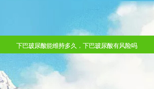 下巴玻尿酸能维持多久,下巴玻尿酸有风险吗-第1张图片-琢颜网 - 美丽容颜从这里开始 下巴玻尿酸能维持多久,下巴玻尿酸有风险吗-第1张图片-琢颜网 - 美丽容颜从这里开始