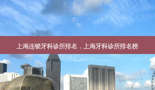 上海连锁牙科诊所排名,上海牙科诊所排名榜-第1张图片-琢颜网 - 美丽容颜从这里开始 上海连锁牙科诊所排名,上海牙科诊所排名榜-第1张图片-琢颜网 - 美丽容颜从这里开始