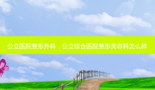 公立医院整形外科,公立综合医院整形美容科怎么样-第1张图片-琢颜网 - 美丽容颜从这里开始 公立医院整形外科,公立综合医院整形美容科怎么样-第1张图片-琢颜网 - 美丽容颜从这里开始