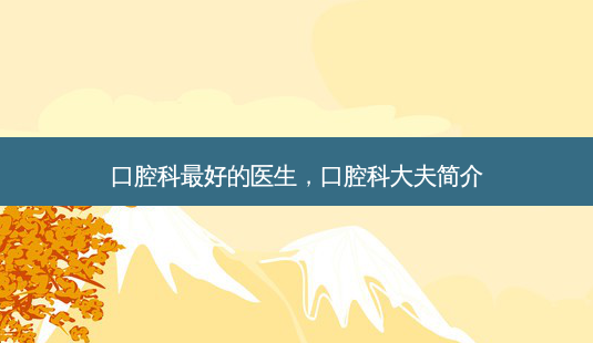 口腔科最好的医生,口腔科大夫简介-第1张图片-琢颜网 - 美丽容颜从这里开始 口腔科最好的医生,口腔科大夫简介-第1张图片-琢颜网 - 美丽容颜从这里开始