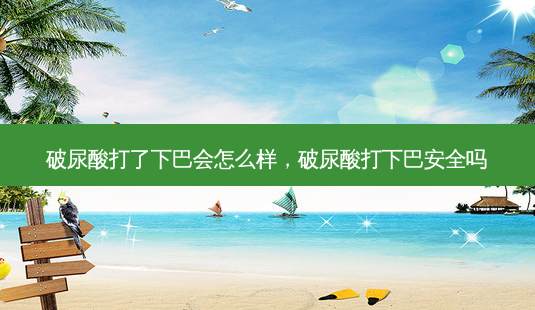 破尿酸打了下巴会怎么样,破尿酸打下巴安全吗-第1张图片-琢颜网 - 美丽容颜从这里开始 破尿酸打了下巴会怎么样,破尿酸打下巴安全吗-第1张图片-琢颜网 - 美丽容颜从这里开始