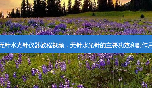 无针水光针仪器教程视频,无针水光针的主要功效和副作用-第1张图片-琢颜网 - 美丽容颜从这里开始 无针水光针仪器教程视频,无针水光针的主要功效和副作用-第1张图片-琢颜网 - 美丽容颜从这里开始