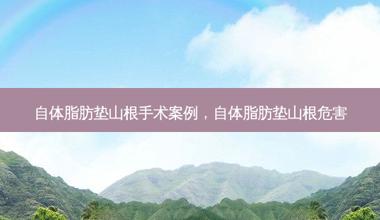 自体脂肪垫山根手术案例,自体脂肪垫山根危害-第1张图片-琢颜网 - 美丽容颜从这里开始 自体脂肪垫山根手术案例,自体脂肪垫山根危害-第1张图片-琢颜网 - 美丽容颜从这里开始