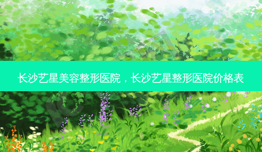 长沙艺星美容整形医院,长沙艺星整形医院价格表-第1张图片-琢颜网 - 美丽容颜从这里开始 长沙艺星美容整形医院,长沙艺星整形医院价格表-第1张图片-琢颜网 - 美丽容颜从这里开始