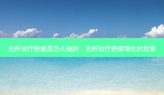光纤治疗疤痕是怎么做的,光纤治疗疤痕增生的危害-第1张图片-琢颜网 - 美丽容颜从这里开始 光纤治疗疤痕是怎么做的,光纤治疗疤痕增生的危害-第1张图片-琢颜网 - 美丽容颜从这里开始