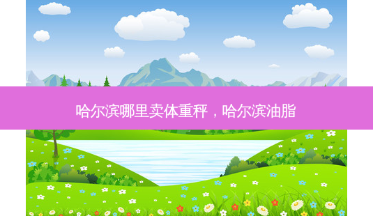 哈尔滨哪里卖体重秤,哈尔滨油脂-第1张图片-琢颜网 - 美丽容颜从这里开始 哈尔滨哪里卖体重秤,哈尔滨油脂-第1张图片-琢颜网 - 美丽容颜从这里开始