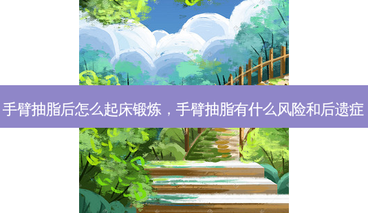 手臂抽脂后怎么起床锻炼,手臂抽脂有什么风险和后遗症-第1张图片-琢颜网 - 美丽容颜从这里开始 手臂抽脂后怎么起床锻炼,手臂抽脂有什么风险和后遗症-第1张图片-琢颜网 - 美丽容颜从这里开始