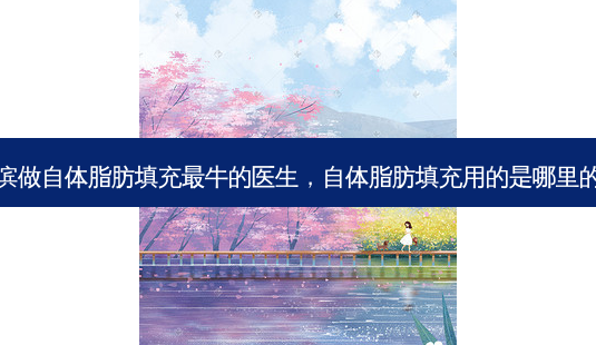 哈尔滨做自体脂肪填充最牛的医生,自体脂肪填充用的是哪里的脂肪-第1张图片-琢颜网 - 美丽容颜从这里开始 哈尔滨做自体脂肪填充最牛的医生,自体脂肪填充用的是哪里的脂肪-第1张图片-琢颜网 - 美丽容颜从这里开始
