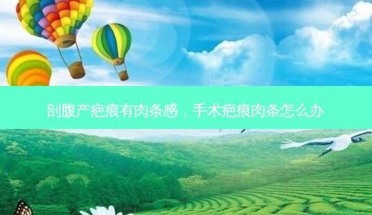 剖腹产疤痕有肉条感，手术疤痕肉条怎么办-第1张图片-琢颜网 - 美丽容颜从这里开始