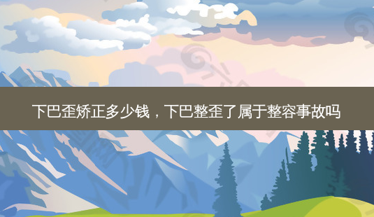 下巴歪矫正多少钱,下巴整歪了属于整容事故吗-第1张图片-琢颜网 - 美丽容颜从这里开始 下巴歪矫正多少钱,下巴整歪了属于整容事故吗-第1张图片-琢颜网 - 美丽容颜从这里开始