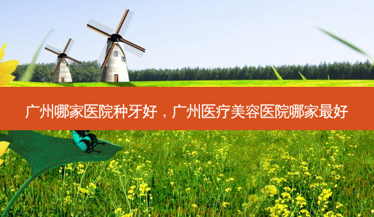 广州哪家医院种牙好,广州医疗美容医院哪家最好-第1张图片-琢颜网 - 美丽容颜从这里开始 广州哪家医院种牙好,广州医疗美容医院哪家最好-第1张图片-琢颜网 - 美丽容颜从这里开始