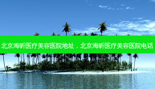 北京海昕医疗美容医院地址,北京海昕医疗美容医院电话-第1张图片-琢颜网 - 美丽容颜从这里开始 北京海昕医疗美容医院地址,北京海昕医疗美容医院电话-第1张图片-琢颜网 - 美丽容颜从这里开始