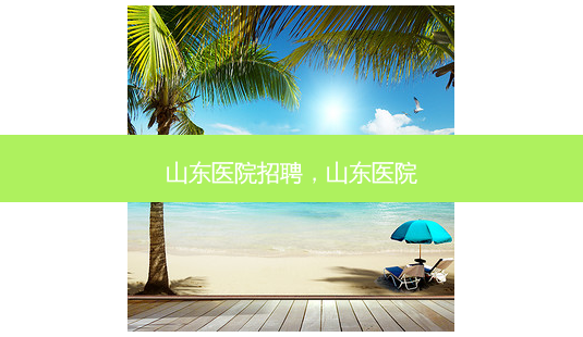 山东医院招聘,山东医院-第1张图片-琢颜网 - 美丽容颜从这里开始 山东医院招聘,山东医院-第1张图片-琢颜网 - 美丽容颜从这里开始