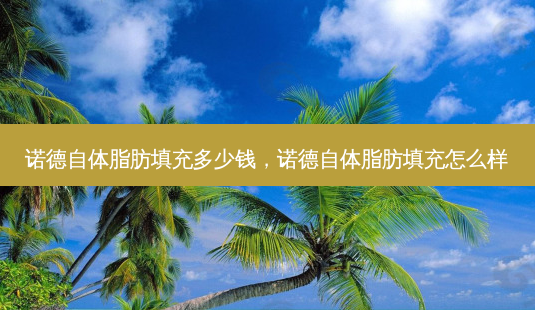 诺德自体脂肪填充多少钱,诺德自体脂肪填充怎么样-第1张图片-琢颜网 - 美丽容颜从这里开始 诺德自体脂肪填充多少钱,诺德自体脂肪填充怎么样-第1张图片-琢颜网 - 美丽容颜从这里开始