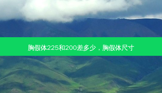 胸假体225和200差多少,胸假体尺寸-第1张图片-琢颜网 - 美丽容颜从这里开始 胸假体225和200差多少,胸假体尺寸-第1张图片-琢颜网 - 美丽容颜从这里开始