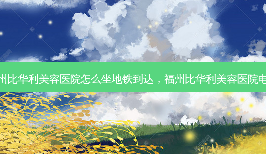 福州比华利美容医院怎么坐地铁到达,福州比华利美容医院电话-第1张图片-琢颜网 - 美丽容颜从这里开始 福州比华利美容医院怎么坐地铁到达,福州比华利美容医院电话-第1张图片-琢颜网 - 美丽容颜从这里开始