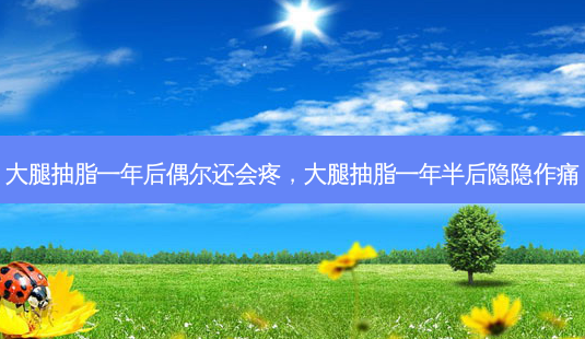 大腿抽脂一年后偶尔还会疼,大腿抽脂一年半后隐隐作痛-第1张图片-琢颜网 - 美丽容颜从这里开始 大腿抽脂一年后偶尔还会疼,大腿抽脂一年半后隐隐作痛-第1张图片-琢颜网 - 美丽容颜从这里开始