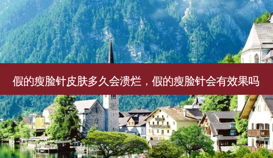 假的瘦脸针皮肤多久会溃烂,假的瘦脸针会有效果吗-第1张图片-琢颜网 - 美丽容颜从这里开始 假的瘦脸针皮肤多久会溃烂,假的瘦脸针会有效果吗-第1张图片-琢颜网 - 美丽容颜从这里开始