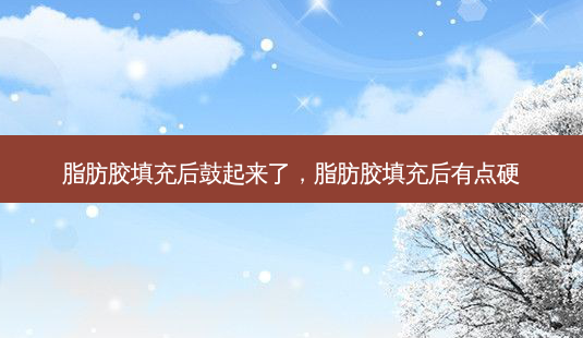 脂肪胶填充后鼓起来了,脂肪胶填充后有点硬-第1张图片-琢颜网 - 美丽容颜从这里开始 脂肪胶填充后鼓起来了,脂肪胶填充后有点硬-第1张图片-琢颜网 - 美丽容颜从这里开始