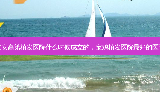 淮安高第植发医院什么时候成立的,宝鸡植发医院最好的医院-第1张图片-琢颜网 - 美丽容颜从这里开始 淮安高第植发医院什么时候成立的,宝鸡植发医院最好的医院-第1张图片-琢颜网 - 美丽容颜从这里开始