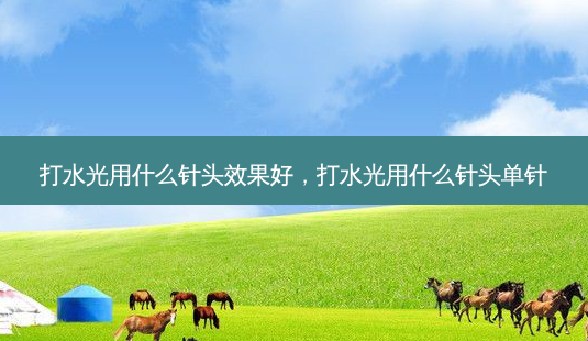 打水光用什么针头效果好，打水光用什么针头单针-第1张图片-琢颜网 - 美丽容颜从这里开始