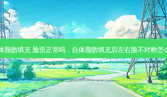 自体脂肪填充 脸歪正常吗,自体脂肪填充后左右脸不对称怎么办-第1张图片-琢颜网 - 美丽容颜从这里开始 自体脂肪填充 脸歪正常吗,自体脂肪填充后左右脸不对称怎么办-第1张图片-琢颜网 - 美丽容颜从这里开始