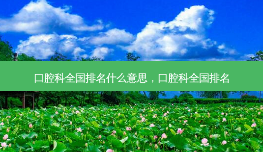 口腔科全国排名什么意思,口腔科全国排名-第1张图片-琢颜网 - 美丽容颜从这里开始 口腔科全国排名什么意思,口腔科全国排名-第1张图片-琢颜网 - 美丽容颜从这里开始