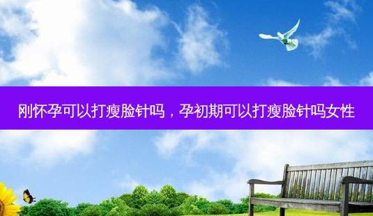 刚怀孕可以打瘦脸针吗,孕初期可以打瘦脸针吗女性-第1张图片-琢颜网 - 美丽容颜从这里开始 刚怀孕可以打瘦脸针吗,孕初期可以打瘦脸针吗女性-第1张图片-琢颜网 - 美丽容颜从这里开始