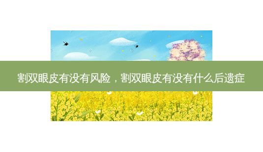 割双眼皮有没有风险,割双眼皮有没有什么后遗症-第1张图片-琢颜网 - 美丽容颜从这里开始 割双眼皮有没有风险,割双眼皮有没有什么后遗症-第1张图片-琢颜网 - 美丽容颜从这里开始