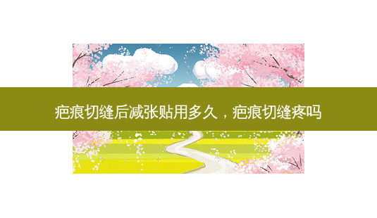 疤痕切缝后减张贴用多久,疤痕切缝疼吗-第1张图片-琢颜网 - 美丽容颜从这里开始 疤痕切缝后减张贴用多久,疤痕切缝疼吗-第1张图片-琢颜网 - 美丽容颜从这里开始