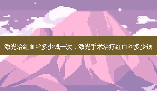 激光治红血丝多少钱一次,激光手术治疗红血丝多少钱-第1张图片-琢颜网 - 美丽容颜从这里开始 激光治红血丝多少钱一次,激光手术治疗红血丝多少钱-第1张图片-琢颜网 - 美丽容颜从这里开始