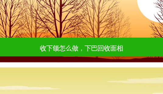 收下颌怎么做，下巴回收面相-第1张图片-琢颜网 - 美丽容颜从这里开始