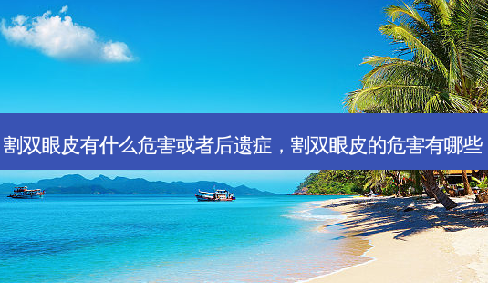 割双眼皮有什么危害或者后遗症,割双眼皮的危害有哪些-第1张图片-琢颜网 - 美丽容颜从这里开始 割双眼皮有什么危害或者后遗症,割双眼皮的危害有哪些-第1张图片-琢颜网 - 美丽容颜从这里开始