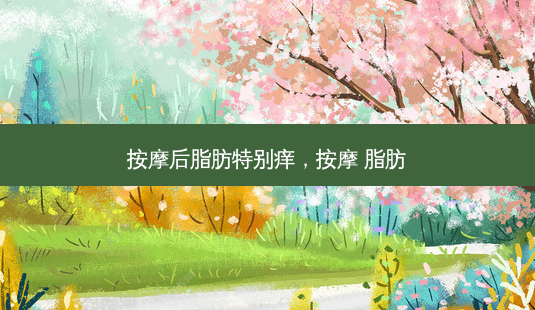 按摩后脂肪特别痒,按摩 脂肪-第1张图片-琢颜网 - 美丽容颜从这里开始 按摩后脂肪特别痒,按摩 脂肪-第1张图片-琢颜网 - 美丽容颜从这里开始