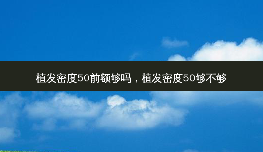 植发密度50前额够吗,植发密度50够不够-第1张图片-琢颜网 - 美丽容颜从这里开始 植发密度50前额够吗,植发密度50够不够-第1张图片-琢颜网 - 美丽容颜从这里开始