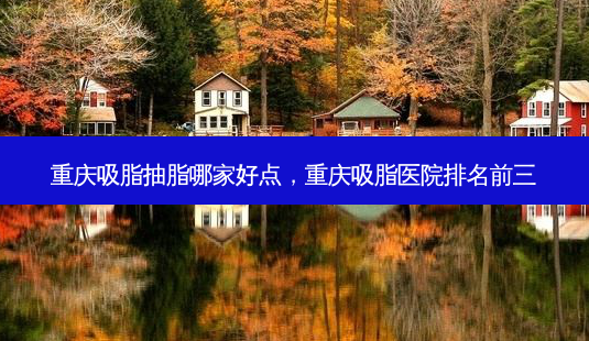 重庆吸脂抽脂哪家好点,重庆吸脂医院排名前三-第1张图片-琢颜网 - 美丽容颜从这里开始 重庆吸脂抽脂哪家好点,重庆吸脂医院排名前三-第1张图片-琢颜网 - 美丽容颜从这里开始