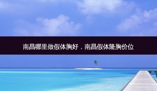 南昌哪里做假体胸好,南昌假体隆胸价位-第1张图片-琢颜网 - 美丽容颜从这里开始 南昌哪里做假体胸好,南昌假体隆胸价位-第1张图片-琢颜网 - 美丽容颜从这里开始