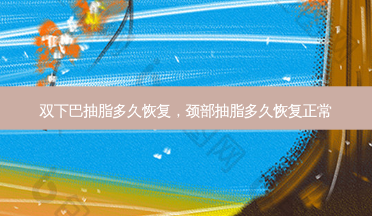 双下巴抽脂多久恢复,颈部抽脂多久恢复正常-第1张图片-琢颜网 - 美丽容颜从这里开始 双下巴抽脂多久恢复,颈部抽脂多久恢复正常-第1张图片-琢颜网 - 美丽容颜从这里开始