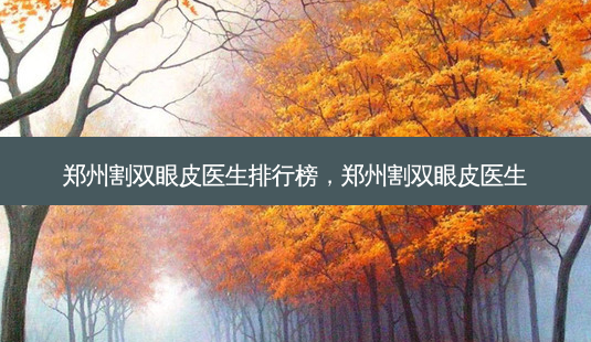 郑州割双眼皮医生排行榜,郑州割双眼皮医生-第1张图片-琢颜网 - 美丽容颜从这里开始 郑州割双眼皮医生排行榜,郑州割双眼皮医生-第1张图片-琢颜网 - 美丽容颜从这里开始