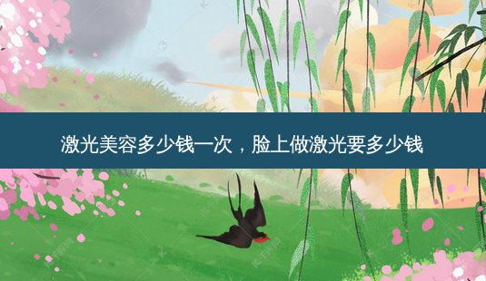激光美容多少钱一次,脸上做激光要多少钱-第1张图片-琢颜网 - 美丽容颜从这里开始 激光美容多少钱一次,脸上做激光要多少钱-第1张图片-琢颜网 - 美丽容颜从这里开始